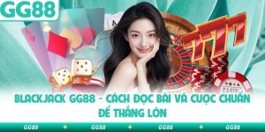 Blackjack Gg88 – Cách Đọc Bài Và Cược Chuẩn Để Thắng Lớn