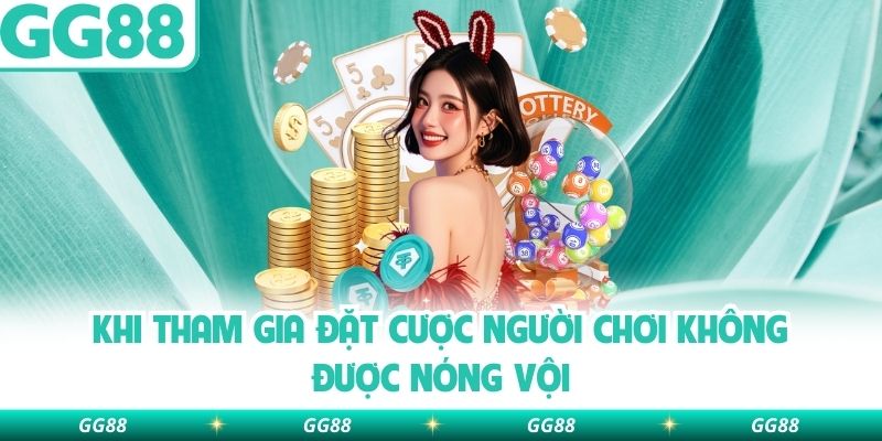 Khi tham gia đặt cược người chơi không được nóng vội
