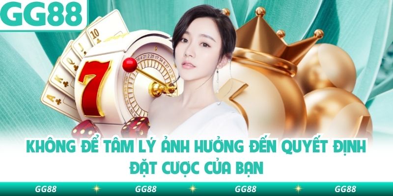 Không để tâm lý ảnh hưởng đến quyết định đặt cược của bạn