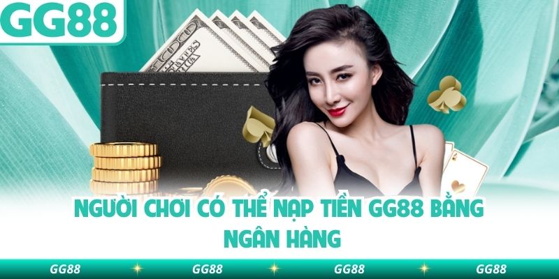 Người chơi có thể nạp tiền GG88 bằng ngân hàng